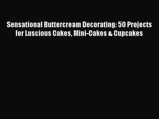 Read Sensational Buttercream Decorating: 50 Projects for Luscious Cakes Mini-Cakes & Cupcakes