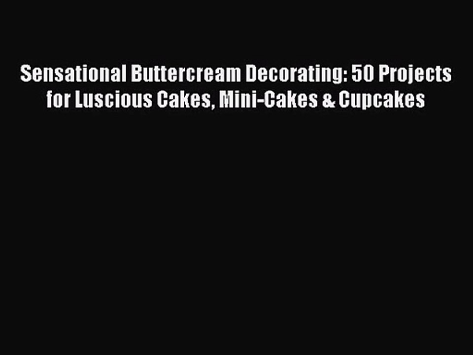Read Sensational Buttercream Decorating: 50 Projects for Luscious Cakes Mini-Cakes & Cupcakes