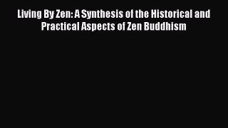 [PDF Download] Living By Zen: A Synthesis of the Historical and Practical Aspects of Zen Buddhism