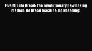Download Five Minute Bread: The revolutionary new baking method: no bread machine no kneading!