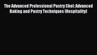 Read The Advanced Professional Pastry Chef: Advanced Baking and Pastry Techniques (Hospitality)