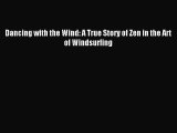 [PDF Download] Dancing with the Wind: A True Story of Zen in the Art of Windsurfing [Read]