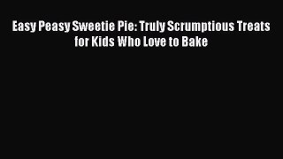 Download Easy Peasy Sweetie Pie: Truly Scrumptious Treats for Kids Who Love to Bake PDF Free