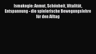 Ismakogie: Anmut Schönheit Vitalität Entspannung - die spielerische Bewegungslehre für den