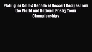 Read Plating for Gold: A Decade of Dessert Recipes from the World and National Pastry Team