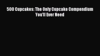 Read 500 Cupcakes: The Only Cupcake Compendium You'll Ever Need PDF Online