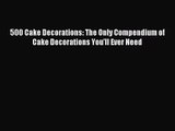 Read 500 Cake Decorations: The Only Compendium of Cake Decorations You'll Ever Need Ebook Online