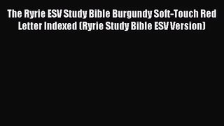 [PDF Download] The Ryrie ESV Study Bible Burgundy Soft-Touch Red Letter Indexed (Ryrie Study