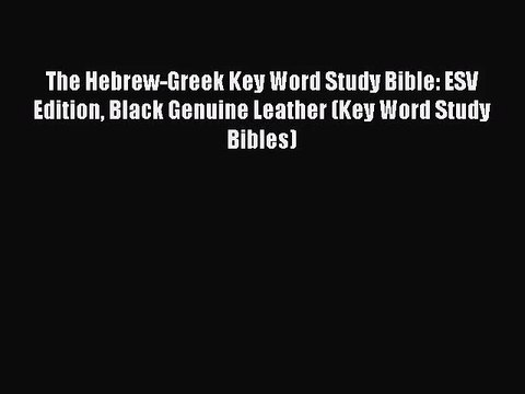 [PDF Download] The Hebrew-Greek Key Word Study Bible: ESV Edition Black Genuine Leather (Key