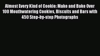 Download Almost Every Kind of Cookie: Make and Bake Over 100 Mouthwatering Cookies Biscuits