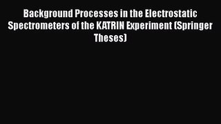 PDF Download Background Processes in the Electrostatic Spectrometers of the KATRIN Experiment