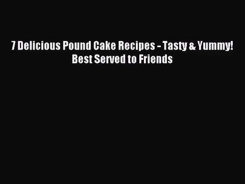 Read 7 Delicious Pound Cake Recipes - Tasty & Yummy! Best Served to Friends PDF Free