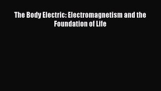 PDF Download The Body Electric: Electromagnetism and the Foundation of Life Download Full Ebook