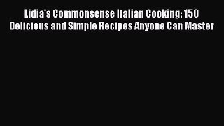 [PDF Download] Lidia's Commonsense Italian Cooking: 150 Delicious and Simple Recipes Anyone