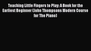 [PDF Download] Teaching Little Fingers to Play: A Book for the Earliest Beginner (John Thompsons