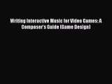 Writing Interactive Music for Video Games: A Composer's Guide (Game Design) Read Writing Interactive