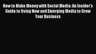 How to Make Money with Social Media: An Insider's Guide to Using New and Emerging Media to