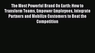 The Most Powerful Brand On Earth: How to Transform Teams Empower Employees Integrate Partners