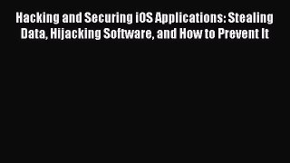 Hacking and Securing iOS Applications: Stealing Data Hijacking Software and How to Prevent
