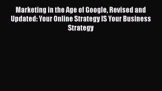 Marketing in the Age of Google Revised and Updated: Your Online Strategy IS Your Business Strategy