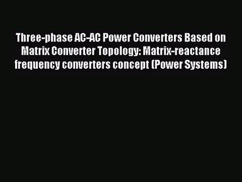 [PDF Download] Three-phase AC-AC Power Converters Based on Matrix Converter Topology: Matrix-reactance