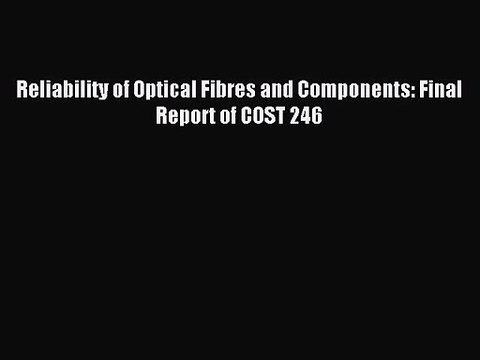 [PDF Download] Reliability of Optical Fibres and Components: Final Report of COST 246 [PDF]