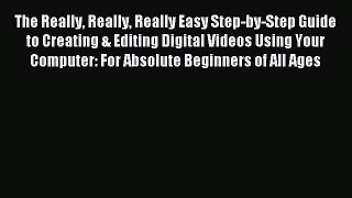 The Really Really Really Easy Step-by-Step Guide to Creating & Editing Digital Videos Using