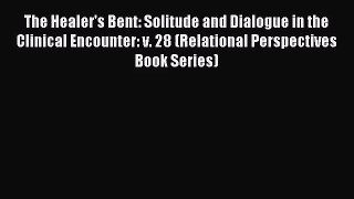 The Healer's Bent: Solitude and Dialogue in the Clinical Encounter: v. 28 (Relational Perspectives