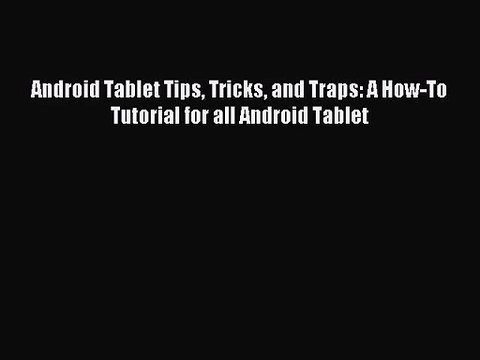[PDF Download] Android Tablet Tips Tricks and Traps: A How-To Tutorial for all Android Tablet#