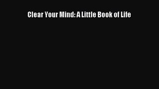 Clear Your Mind: A Little Book of Life [Read] Online
