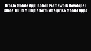 Oracle Mobile Application Framework Developer Guide: Build Multiplatform Enterprise Mobile