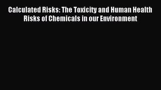 [PDF Download] Calculated Risks: The Toxicity and Human Health Risks of Chemicals in our Environment
