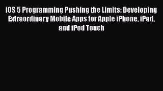 iOS 5 Programming Pushing the Limits: Developing Extraordinary Mobile Apps for Apple iPhone