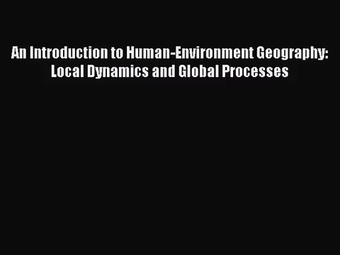 [PDF Download] An Introduction to Human-Environment Geography: Local Dynamics and Global Processes