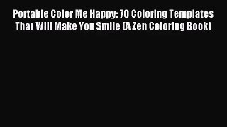 [PDF Download] Portable Color Me Happy: 70 Coloring Templates That Will Make You Smile (A Zen