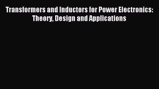 [PDF Download] Transformers and Inductors for Power Electronics: Theory Design and Applications