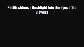 Netflix shines a flashlight into the eyes of its viewers [PDF Download] Netflix shines a flashlight