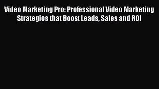 Video Marketing Pro: Professional Video Marketing Strategies that Boost Leads Sales and ROI