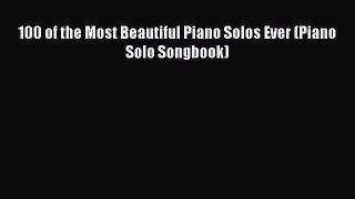 [PDF Download] 100 of the Most Beautiful Piano Solos Ever (Piano Solo Songbook) [Read] Online