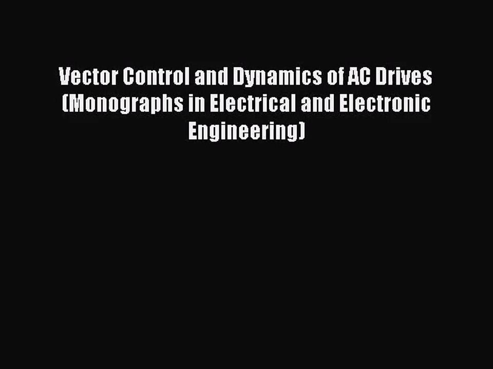 PDF Download] Vector Control and Dynamics of AC Drives (Monographs in  Electrical and Electronic - video Dailymotion