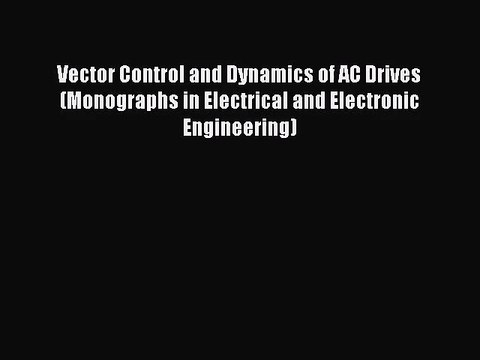 [PDF Download] Vector Control and Dynamics of AC Drives (Monographs in Electrical and Electronic
