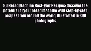 Read 80 Bread Machine Best-Ever Recipes: Discover the potential of your bread machine with