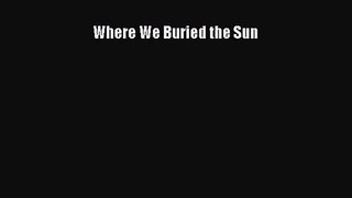 [PDF Download] Where We Buried the Sun [PDF] Online