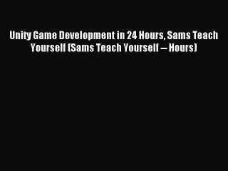 Unity Game Development in 24 Hours Sams Teach Yourself (Sams Teach Yourself -- Hours) [PDF