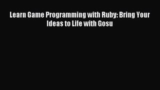 Learn Game Programming with Ruby: Bring Your Ideas to Life with Gosu [PDF Download] Learn Game