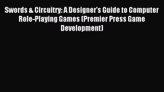 Swords & Circuitry: A Designer's Guide to Computer Role-Playing Games (Premier Press Game Development)