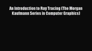 An Introduction to Ray Tracing (The Morgan Kaufmann Series in Computer Graphics) Read An Introduction
