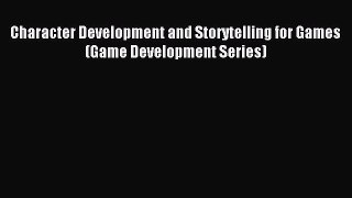 Character Development and Storytelling for Games (Game Development Series) Read Character Development