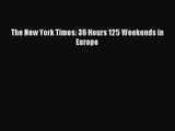 [PDF Download] The New York Times: 36 Hours 125 Weekends in Europe# [Read] Full Ebook