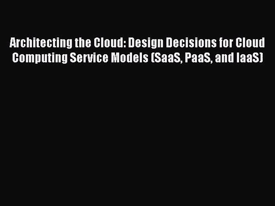 Architecting the Cloud: Design Decisions for Cloud Computing Service Models (SaaS PaaS and